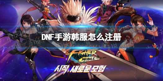 《DNF手游》韩服怎么注册 韩服注册方式