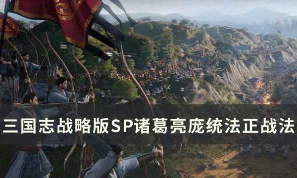 《三国志战略版》SP诸葛蜀弓阵容怎么样 SP诸葛亮庞统法正战法思路解析