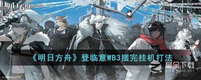 《明日方舟》登临意WB3摆完挂机打法介绍