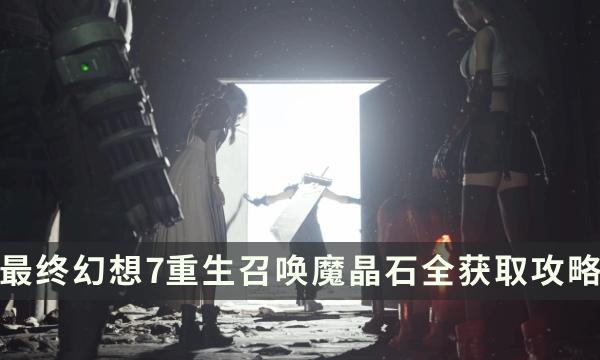 《最终幻想7重生》召唤魔晶石全获取攻略 FF7RB召唤魔晶石获取条件