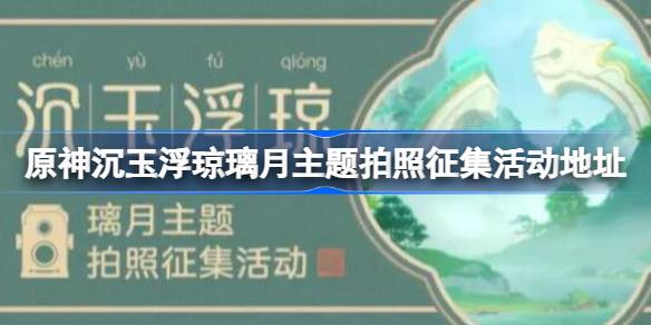 原神沉玉浮琼璃月主题拍照征集活动在哪 沉玉浮琼璃月主题拍照征集活动地址图片1