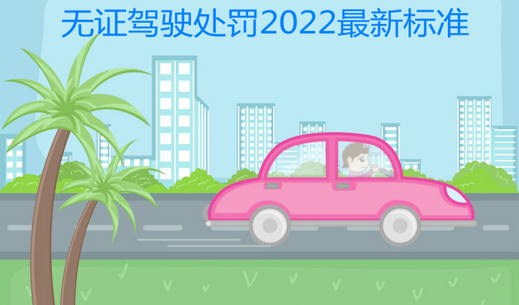 无证驾驶处罚2022最新标准(小车无证驾驶处罚2022最新标准)