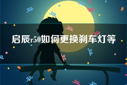 启辰r50如何更换刹车灯等