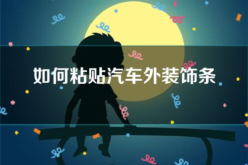 如何粘贴汽车外装饰条(粘贴的汽车装饰条如何取下)