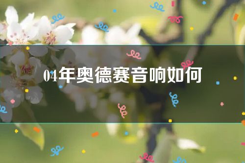 04年奥德赛音响如何(老款奥德赛音响)