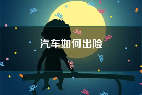 汽车如何出险(汽车如何出险理赔)