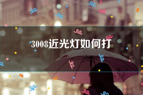 3008近光灯如何打(3008大灯)