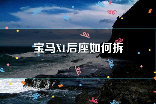 宝马X1后座如何拆(宝马x1后座拆卸图解)