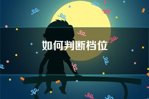 如何判断档位(如何判断档位是否在空挡)