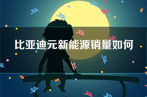 比亚迪元新能源销量如何