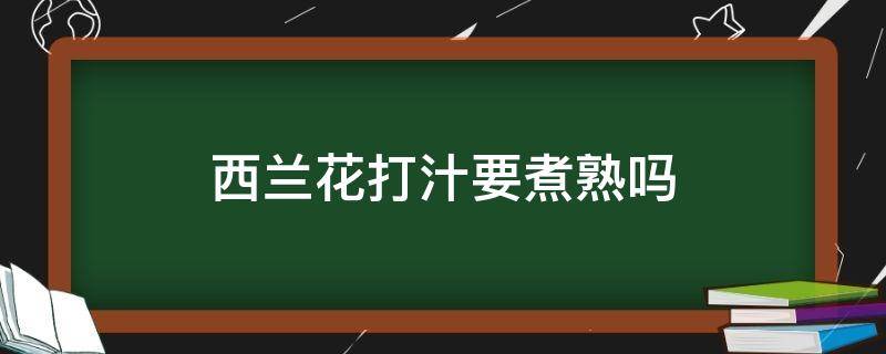 西兰花打汁要煮熟吗